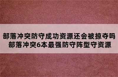 部落冲突防守成功资源还会被掠夺吗 部落冲突6本最强防守阵型守资源